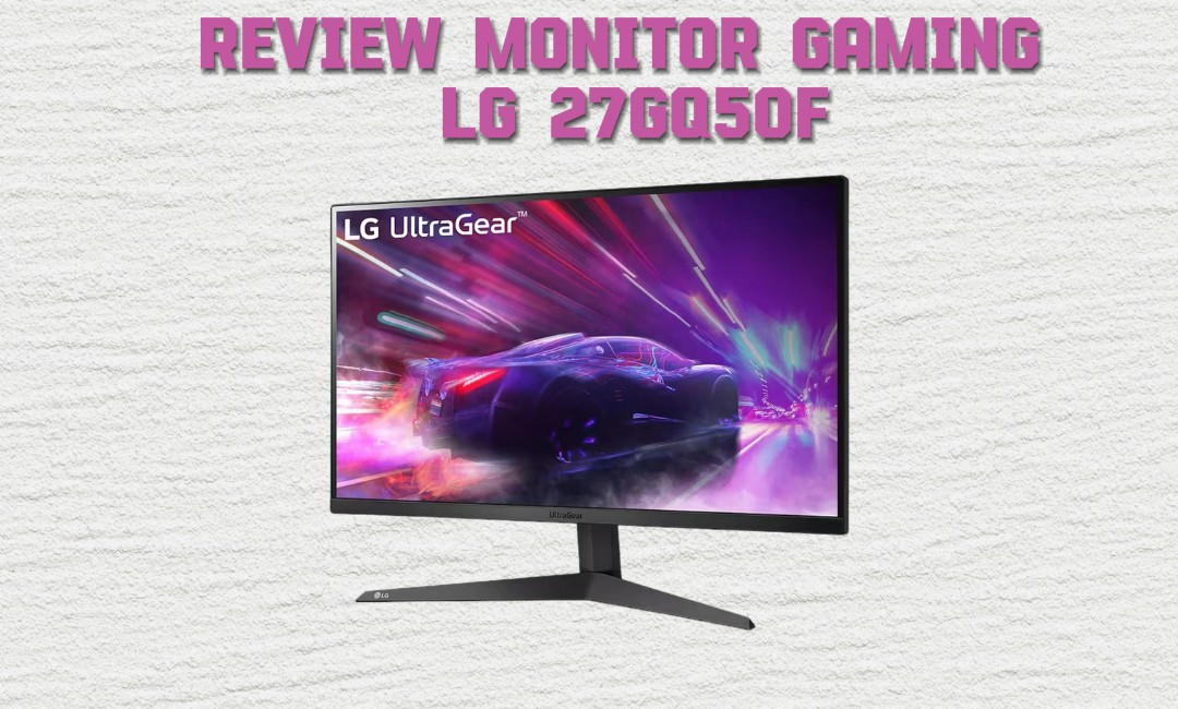 Review LG 27GQ50F: Monitor 27 Inch Terbaik untuk Gaming, Mata Nyaman dan Tampilan Super Mulus