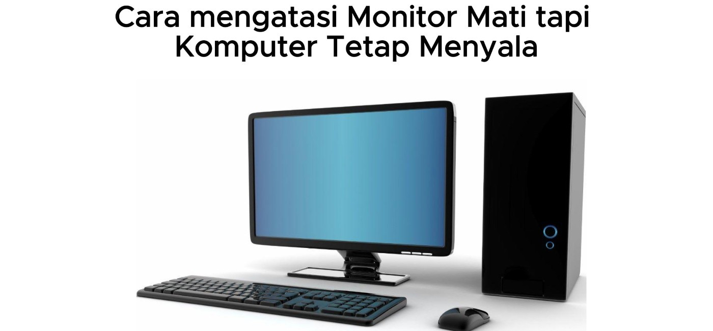 Cara mengatasi Monitor Mati tapi Komputer Tetap Menyala, Cek Dulu Beberapa Hal Ini!